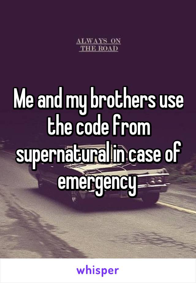 Me and my brothers use the code from supernatural in case of emergency 