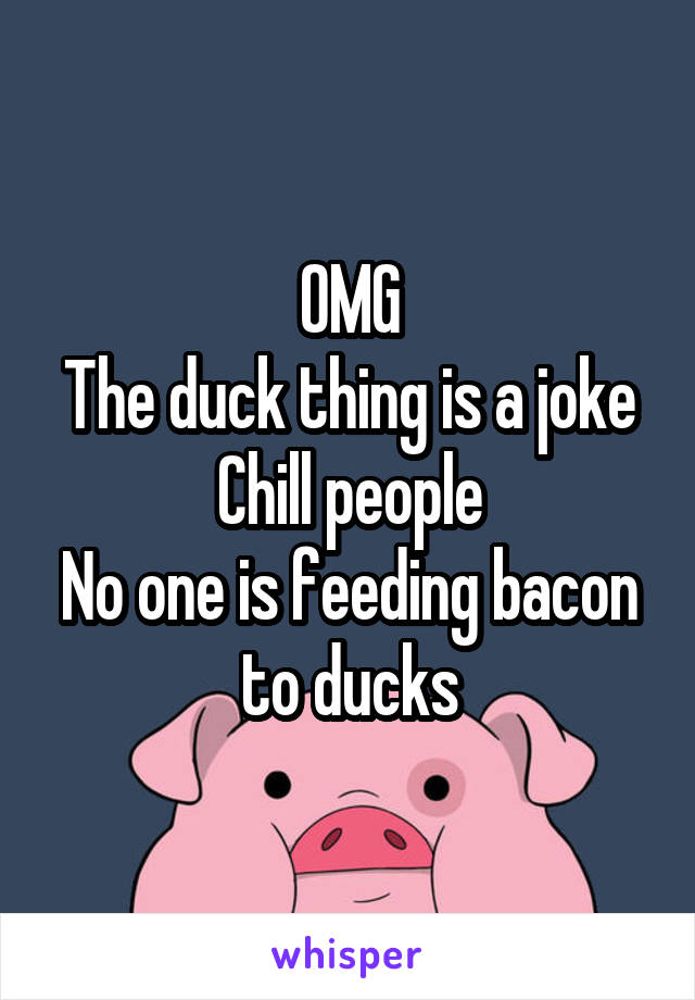 OMG
The duck thing is a joke
Chill people
No one is feeding bacon to ducks