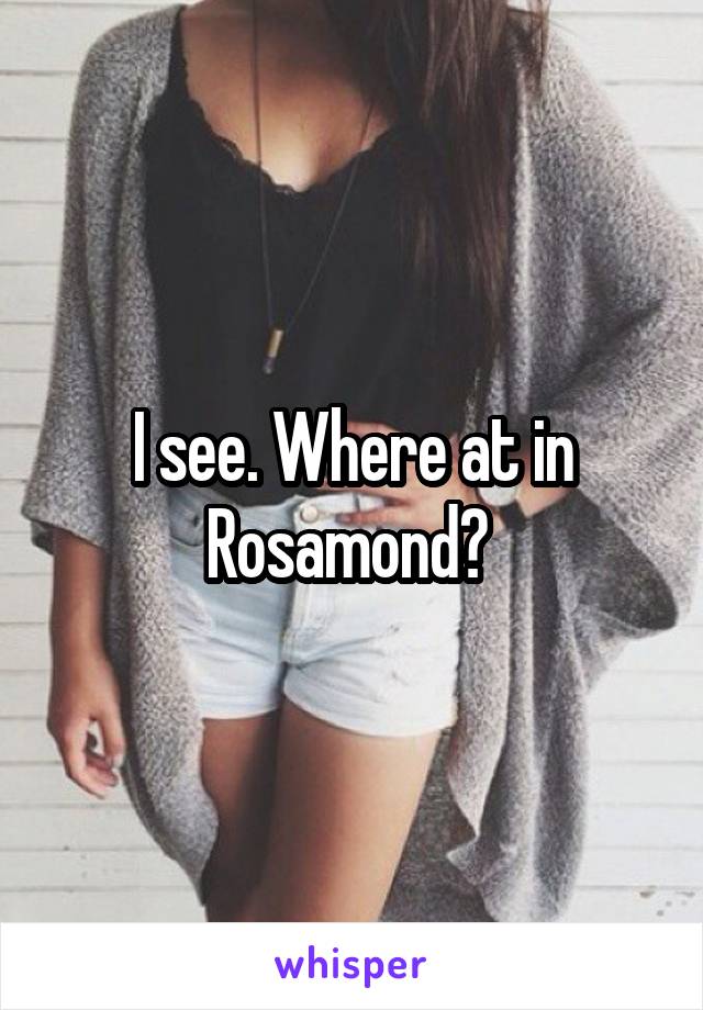 I see. Where at in Rosamond? 