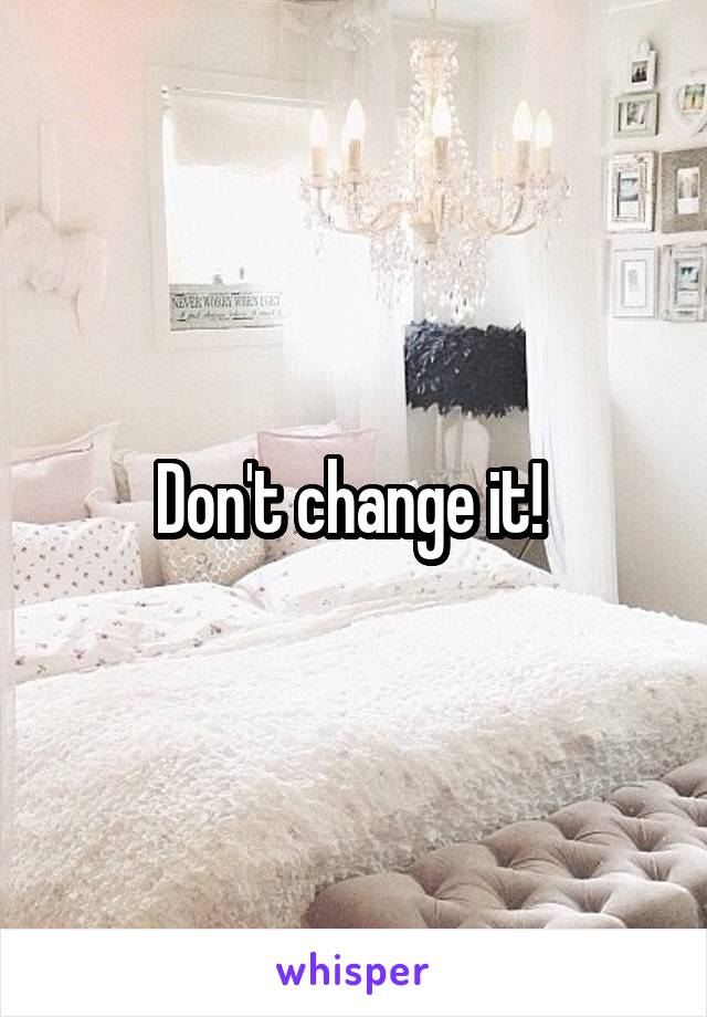 Don't change it! 