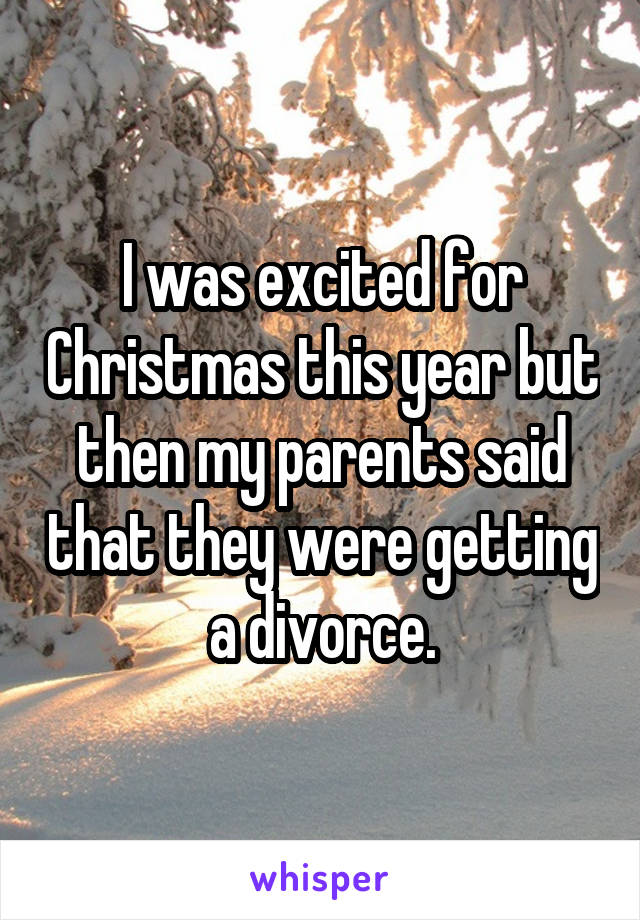 I was excited for Christmas this year but then my parents said that they were getting a divorce.