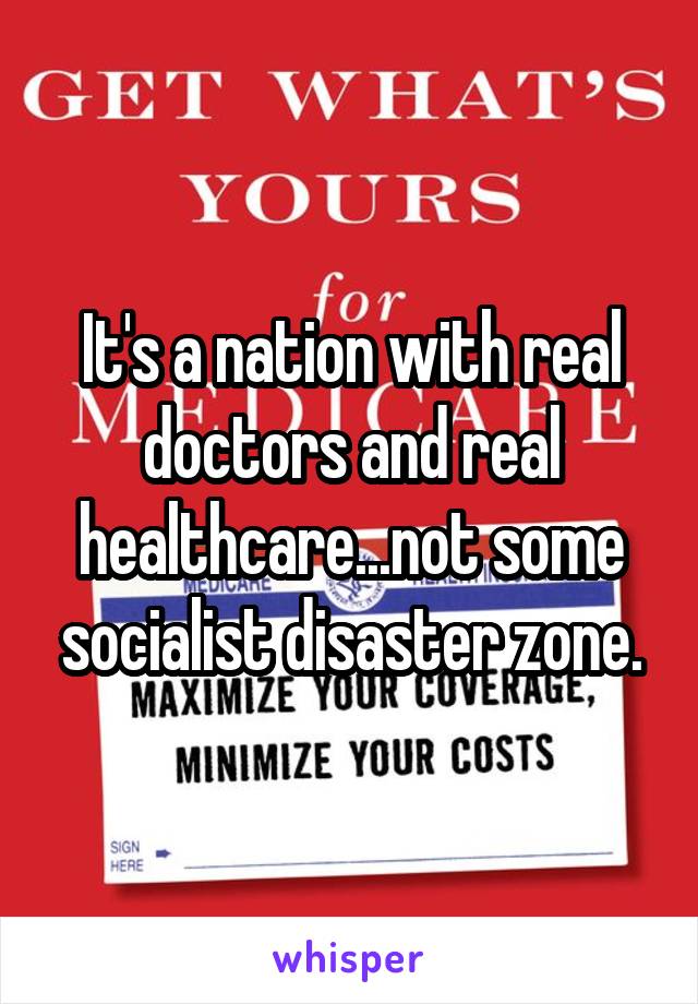 It's a nation with real doctors and real healthcare...not some socialist disaster zone.