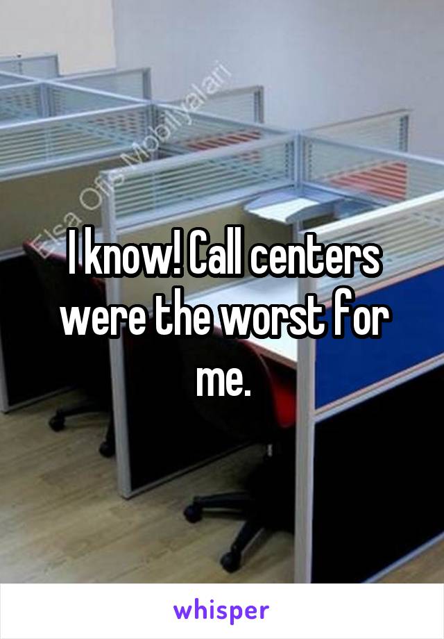 I know! Call centers were the worst for me.