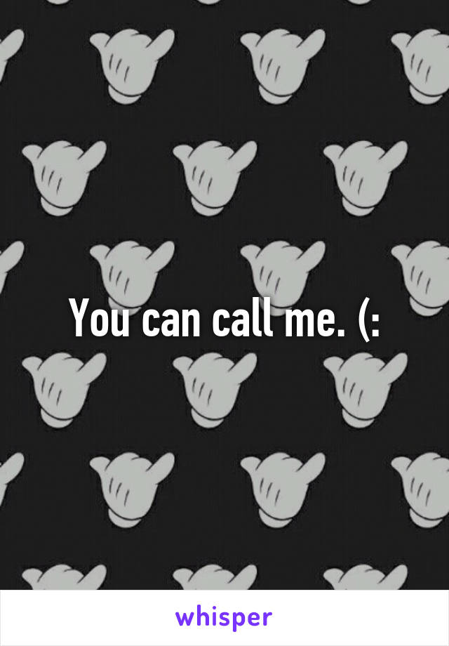 You can call me. (: