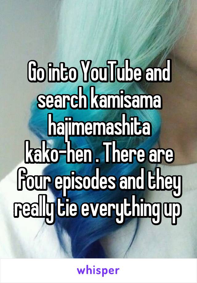 Go into YouTube and search kamisama hajimemashita kako-hen . There are four episodes and they really tie everything up 