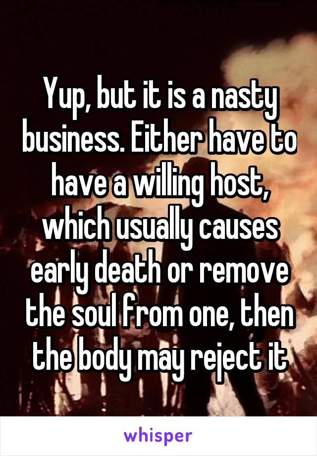 Yup, but it is a nasty business. Either have to have a willing host, which usually causes early death or remove the soul from one, then the body may reject it