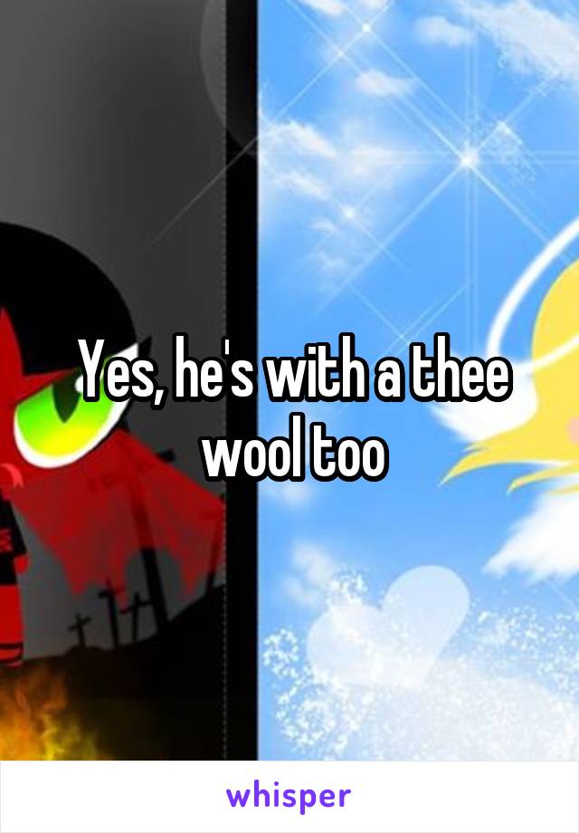 Yes, he's with a thee wool too