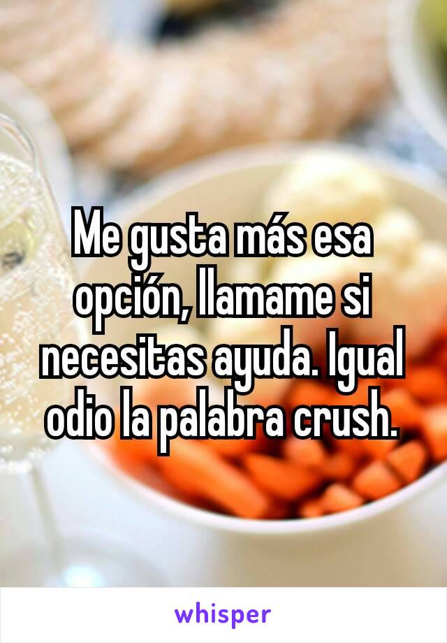 Me gusta más esa opción, llamame si necesitas ayuda. Igual odio la palabra crush.