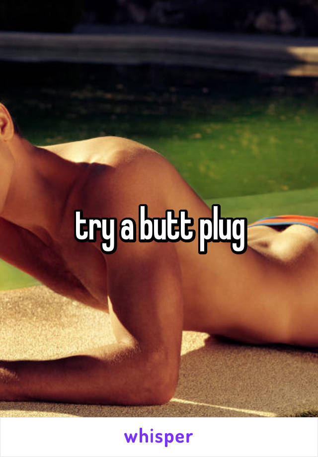try a butt plug