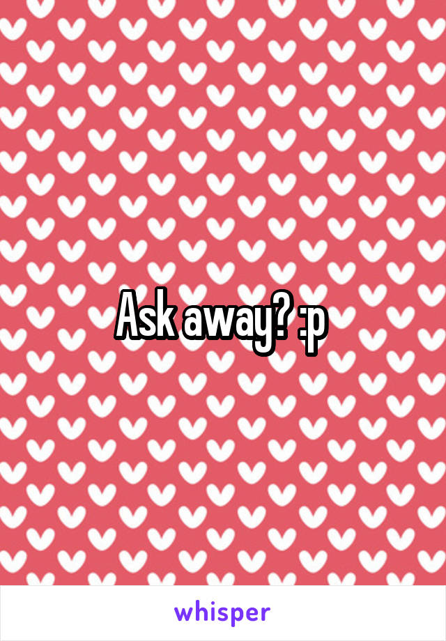 Ask away? :p 