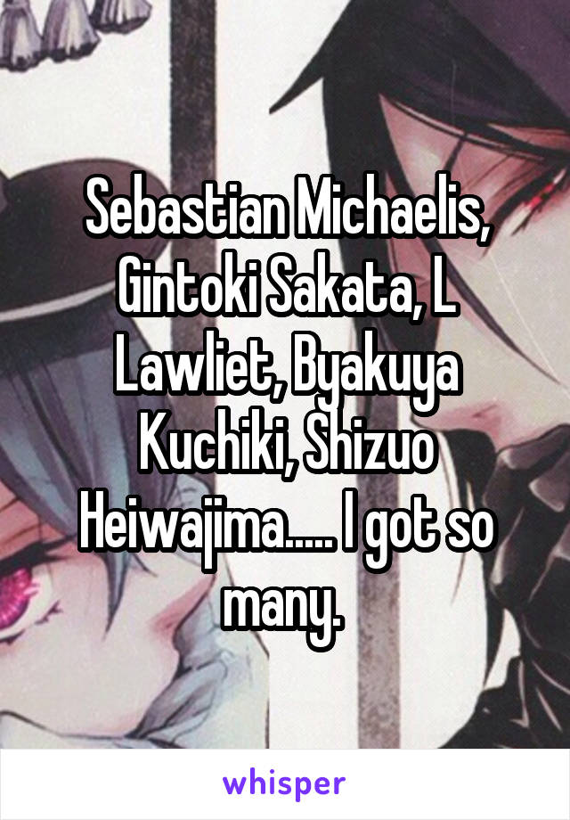 Sebastian Michaelis, Gintoki Sakata, L Lawliet, Byakuya Kuchiki, Shizuo Heiwajima..... I got so many. 