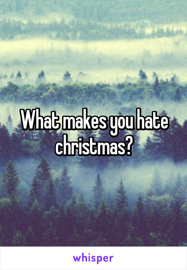 What makes you hate christmas?