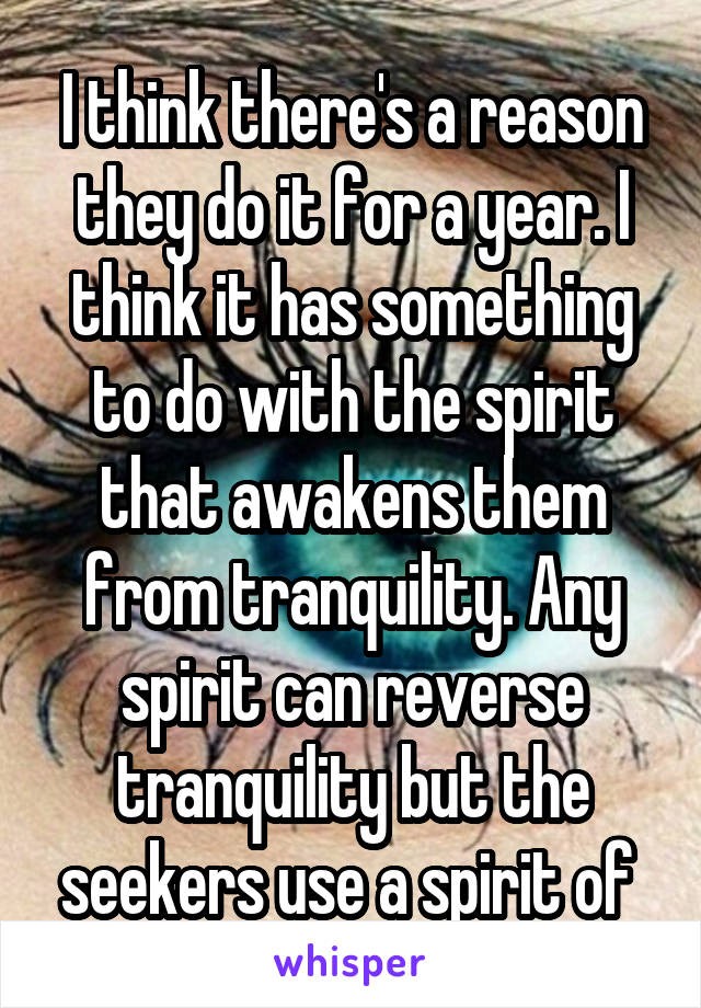 I think there's a reason they do it for a year. I think it has something to do with the spirit that awakens them from tranquility. Any spirit can reverse tranquility but the seekers use a spirit of 