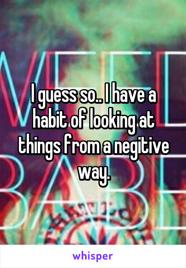 I guess so.. I have a habit of looking at things from a negitive way.