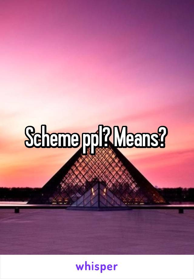 Scheme ppl? Means? 