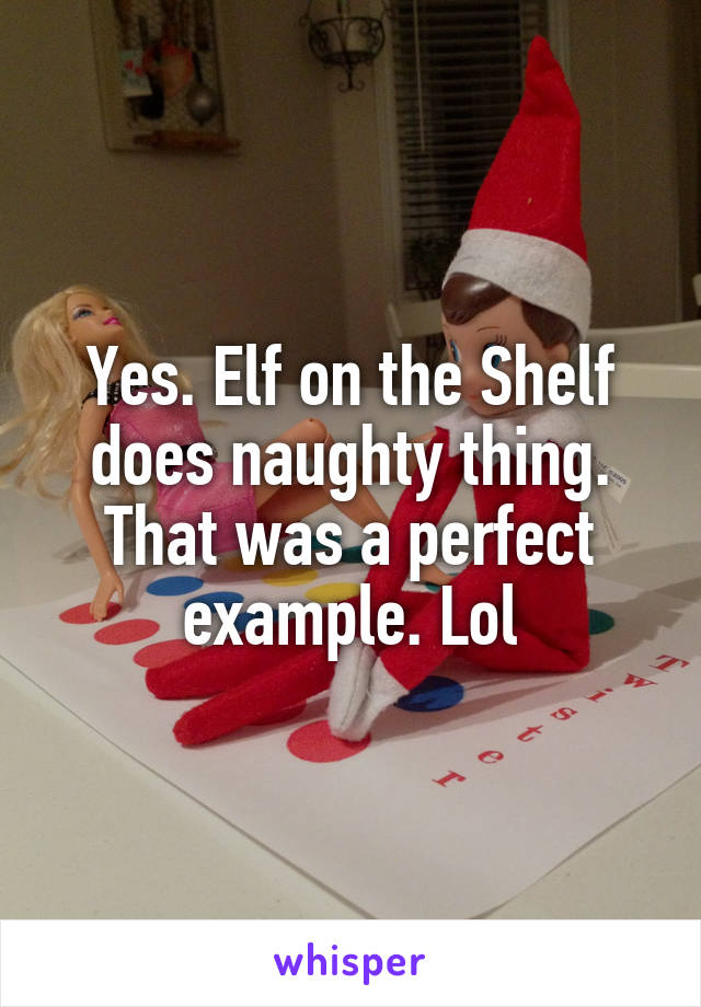 Yes. Elf on the Shelf does naughty thing. That was a perfect example. Lol