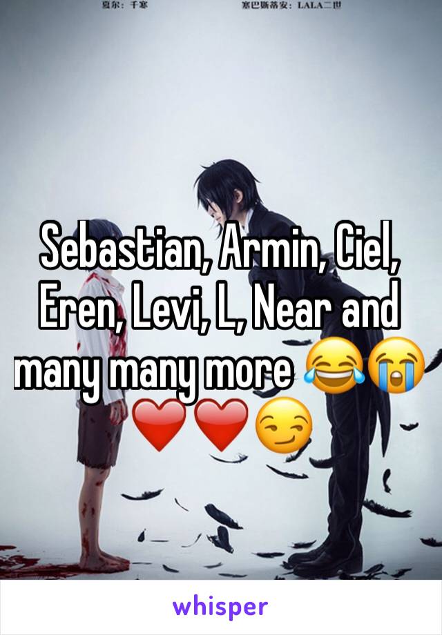 Sebastian, Armin, Ciel, Eren, Levi, L, Near and many many more 😂😭❤️❤️😏