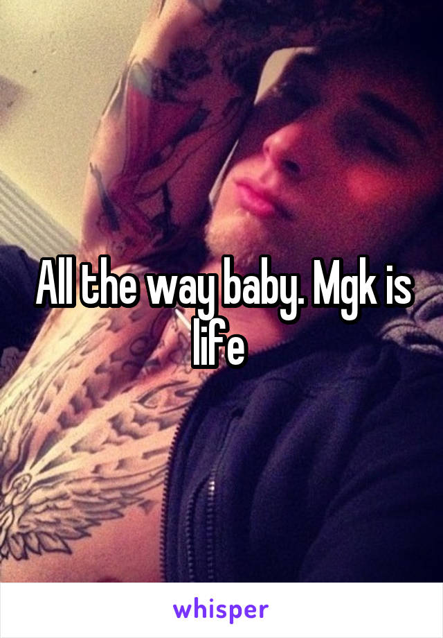 All the way baby. Mgk is life 