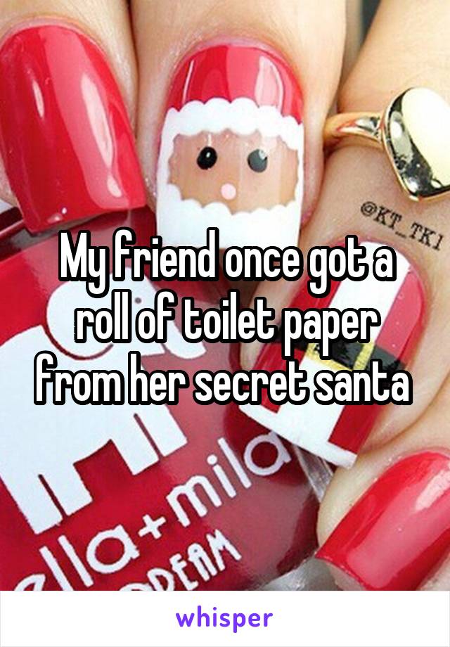 My friend once got a roll of toilet paper from her secret santa 