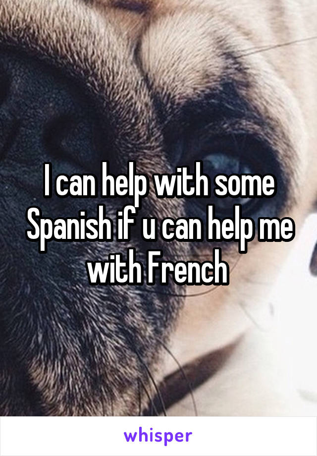 I can help with some Spanish if u can help me with French 