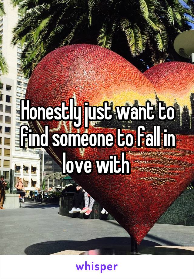 Honestly just want to find someone to fall in love with 