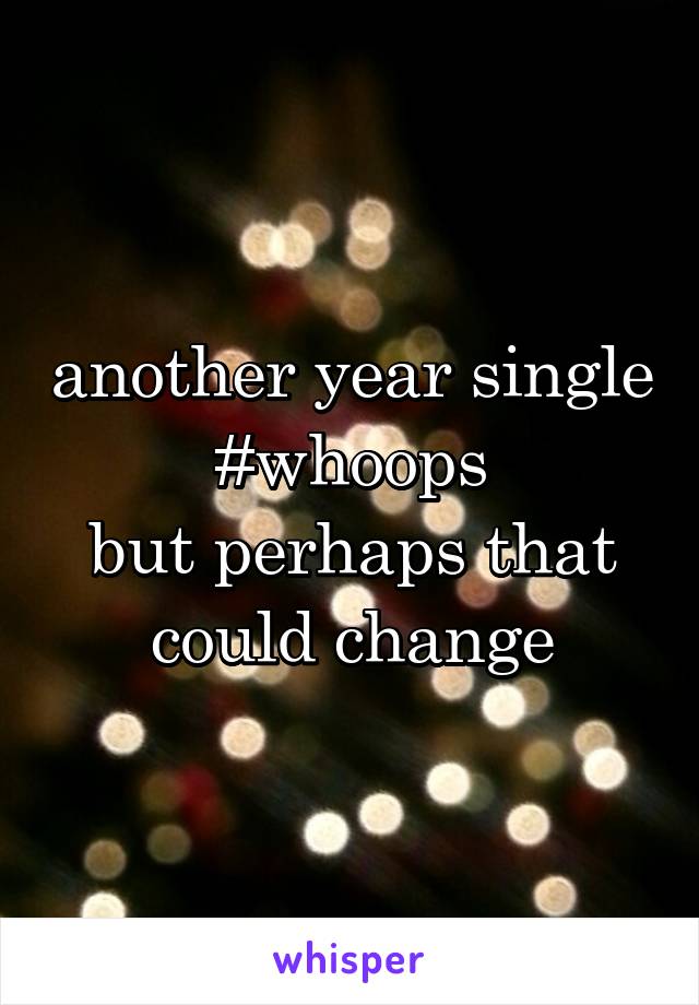 another year single #whoops
but perhaps that could change