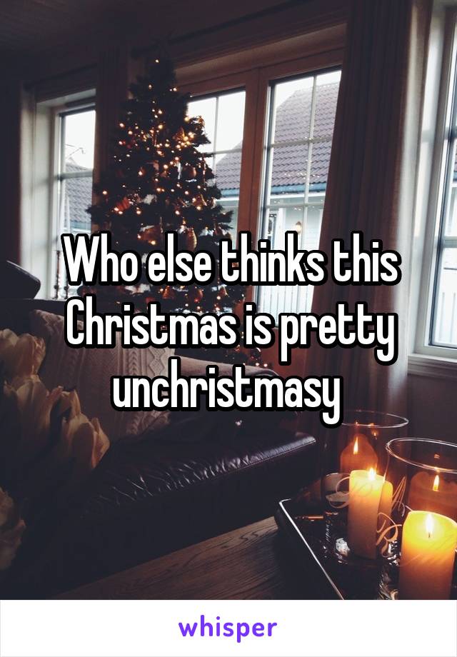 Who else thinks this Christmas is pretty unchristmasy 