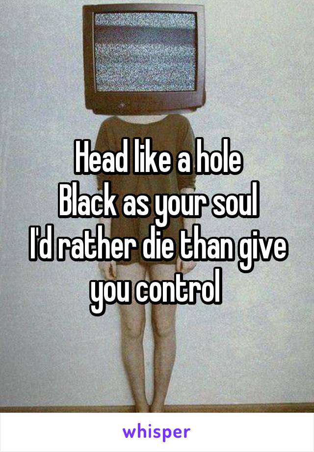 Head like a hole
Black as your soul
I'd rather die than give you control 