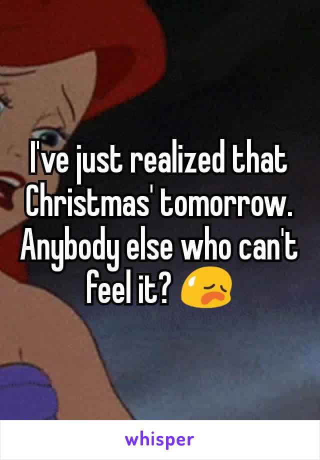 I've just realized that Christmas' tomorrow. Anybody else who can't feel it? 😥