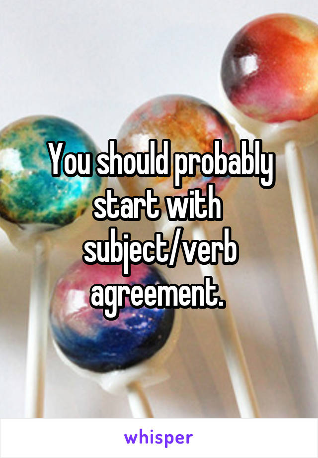 You should probably start with 
subject/verb agreement. 