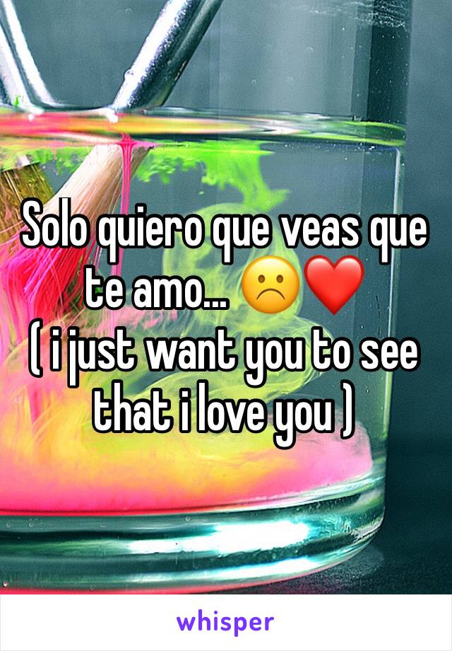 Solo quiero que veas que te amo... ☹️❤ 
( i just want you to see that i love you ) 