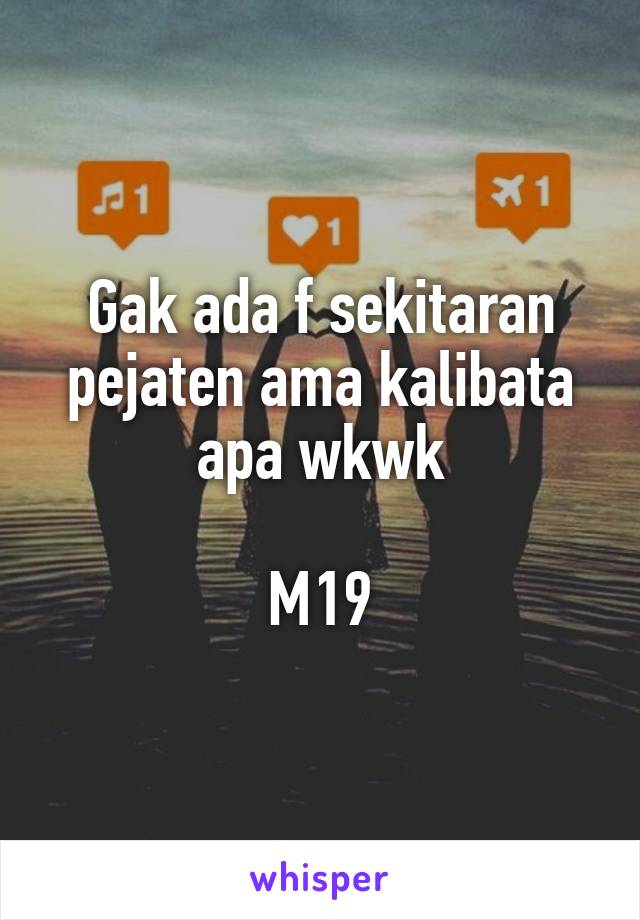 Gak ada f sekitaran pejaten ama kalibata apa wkwk

M19