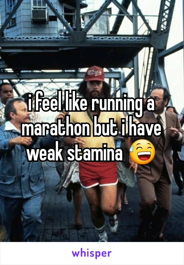 i feel like running a marathon but i have weak stamina 😅