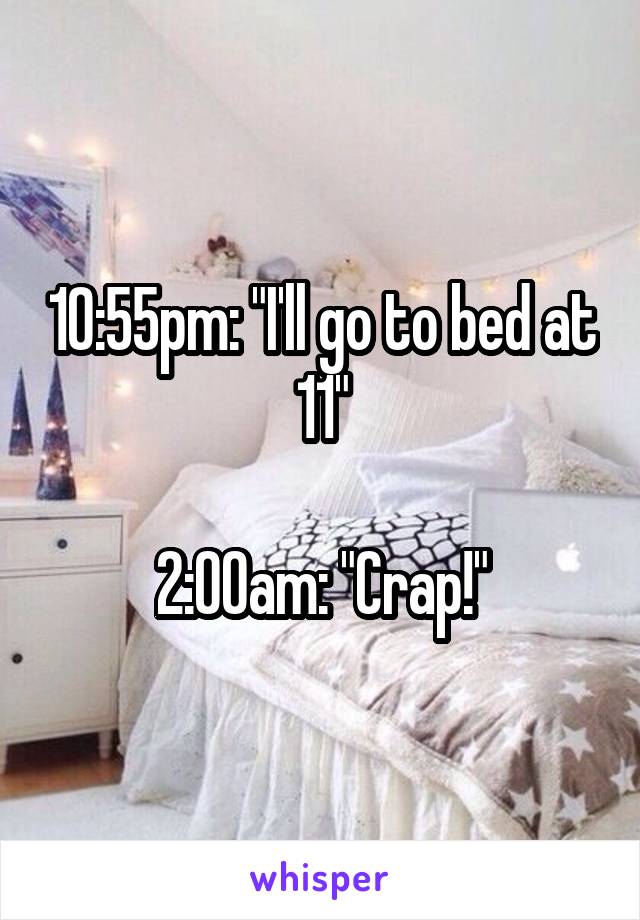 10:55pm: "I'll go to bed at 11"

2:00am: "Crap!"