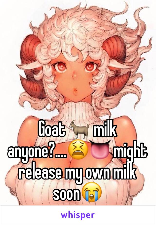 Goat 🐐 milk anyone?....😫👅 might release my own milk soon😭