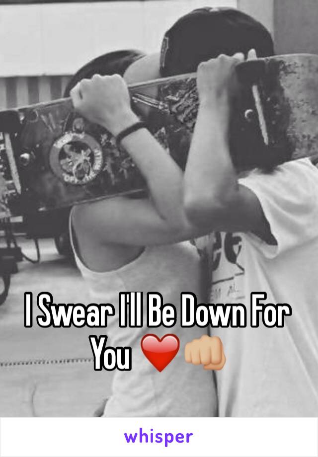 I Swear I'll Be Down For You ❤️️👊🏼