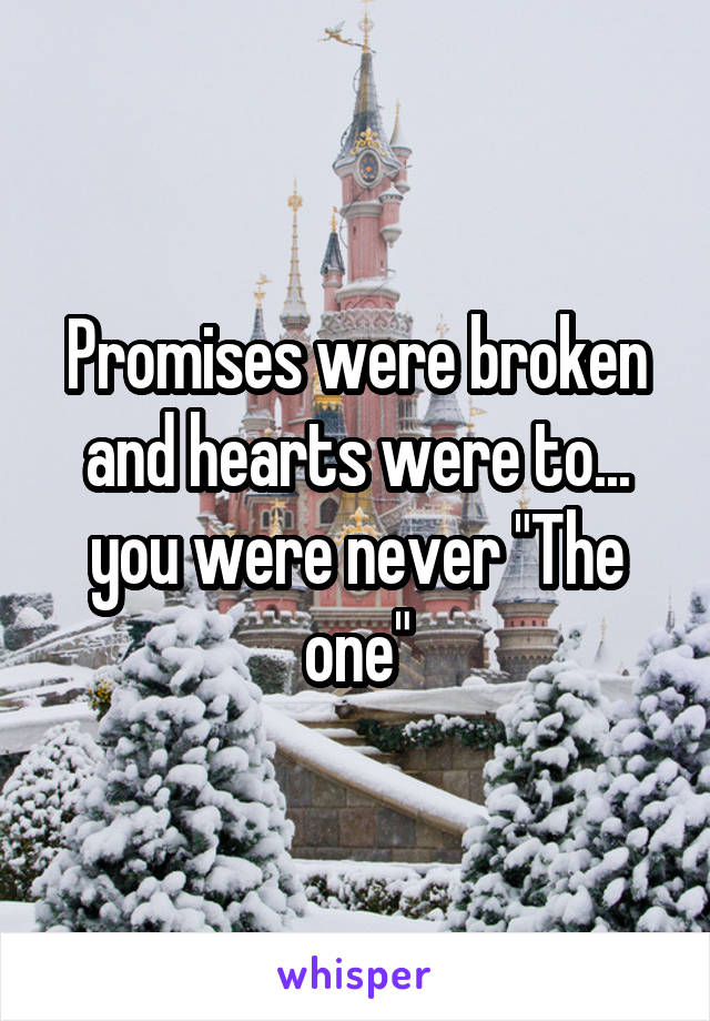 Promises were broken and hearts were to... you were never "The one"