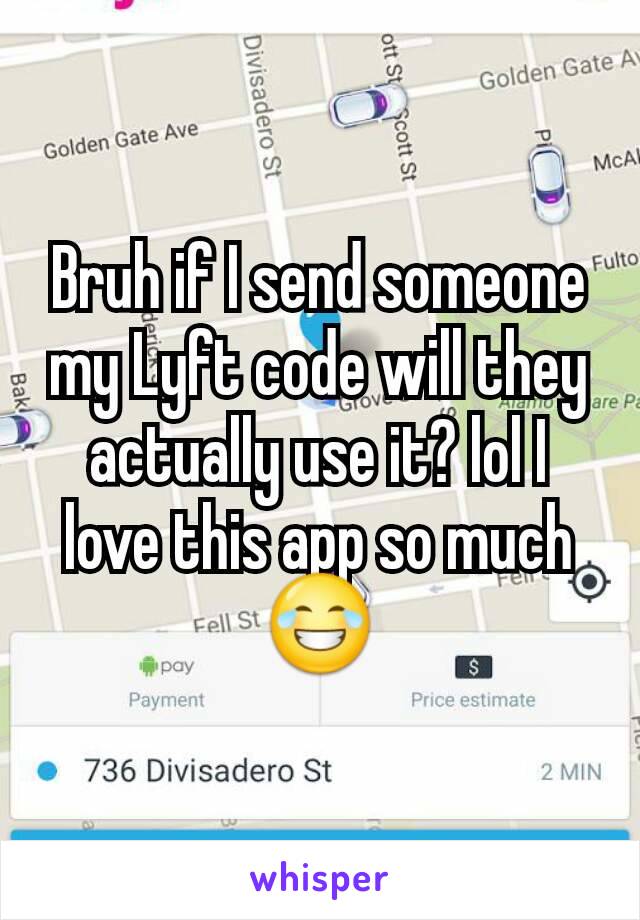 Bruh if I send someone my Lyft code will they actually use it? lol I love this app so much 😂