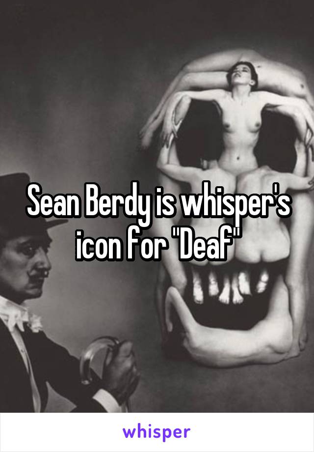 Sean Berdy is whisper's icon for "Deaf"