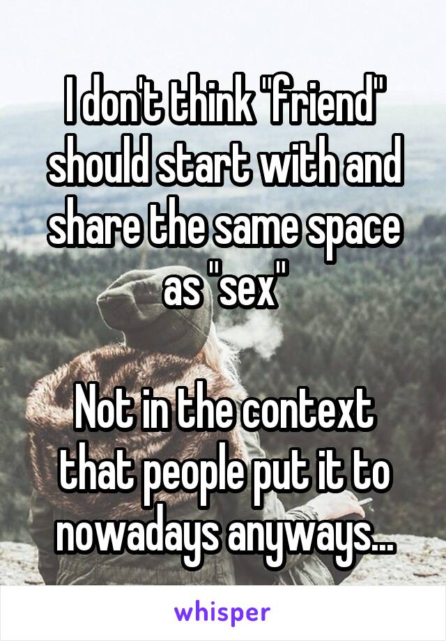 I don't think "friend" should start with and share the same space as "sex"

Not in the context that people put it to nowadays anyways...