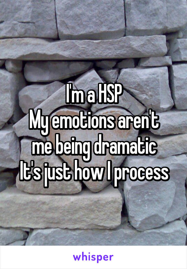 I'm a HSP
My emotions aren't
me being dramatic
It's just how I process