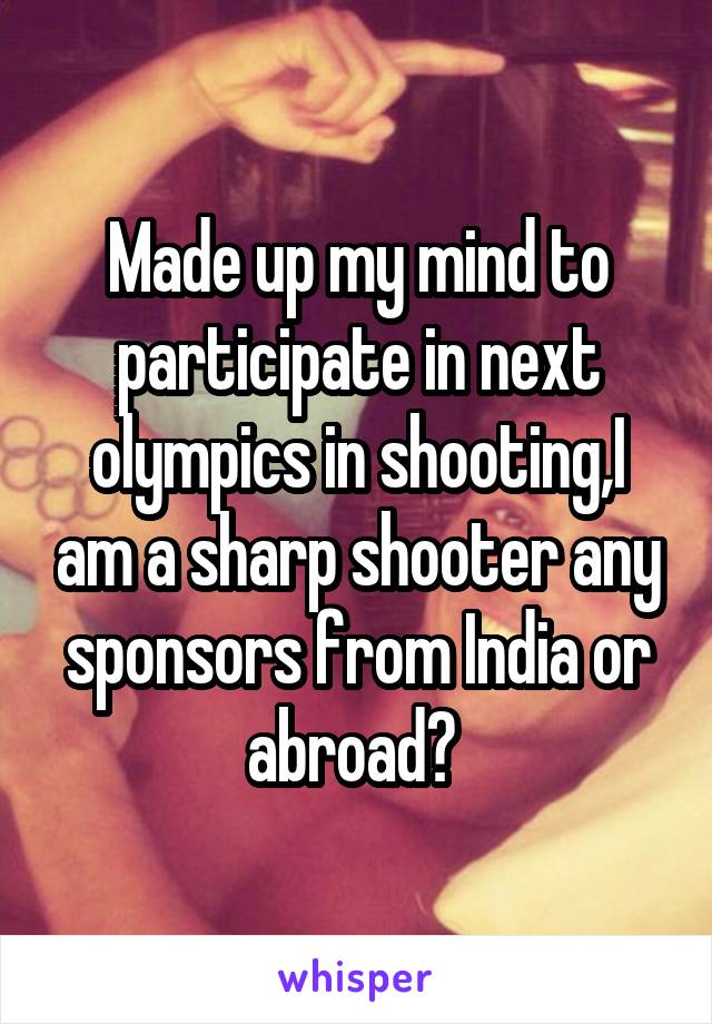 Made up my mind to participate in next olympics in shooting,I am a sharp shooter any sponsors from India or abroad? 