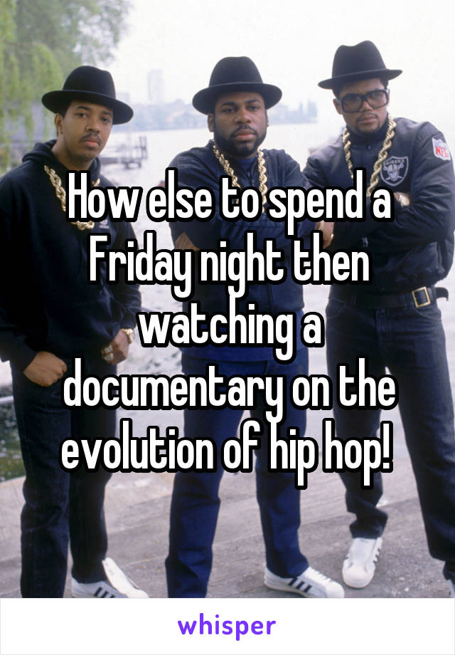 How else to spend a Friday night then watching a documentary on the evolution of hip hop! 