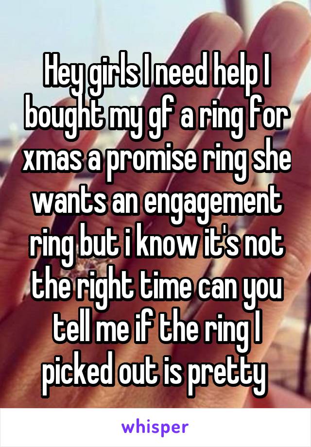 Hey girls I need help I bought my gf a ring for xmas a promise ring she wants an engagement ring but i know it's not the right time can you tell me if the ring I picked out is pretty 