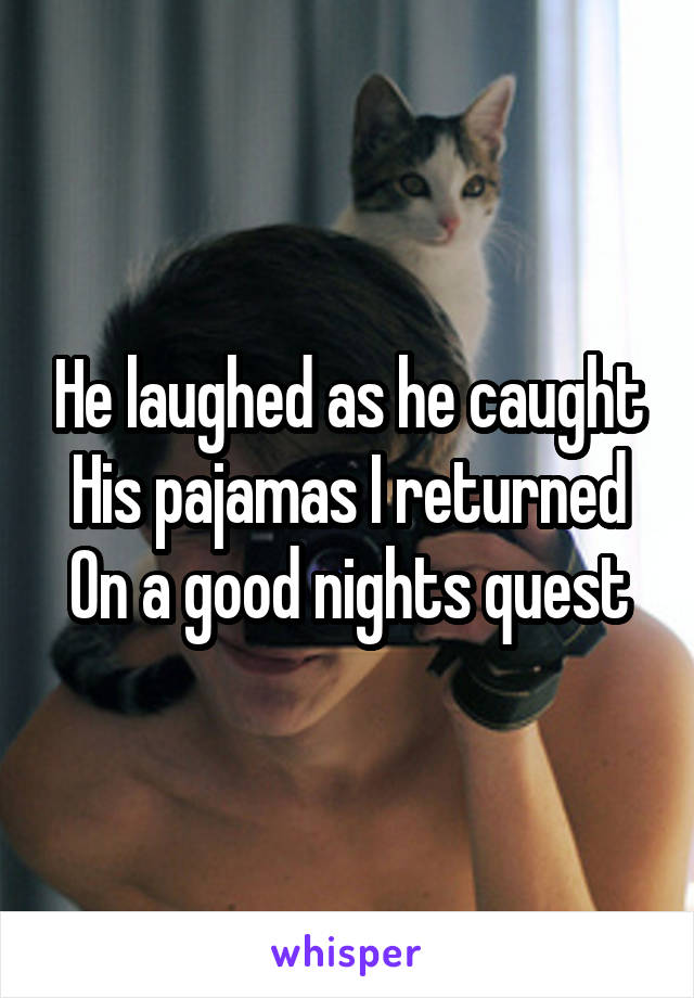 He laughed as he caught
His pajamas I returned
On a good nights quest