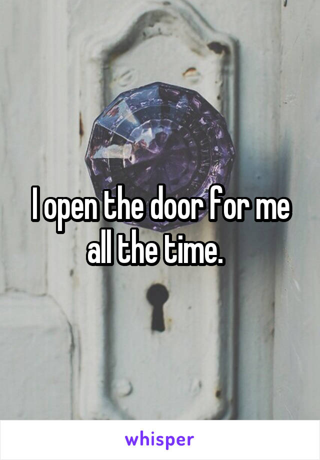 I open the door for me all the time.  