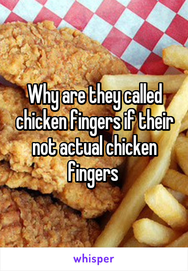 Why are they called chicken fingers if their not actual chicken fingers 