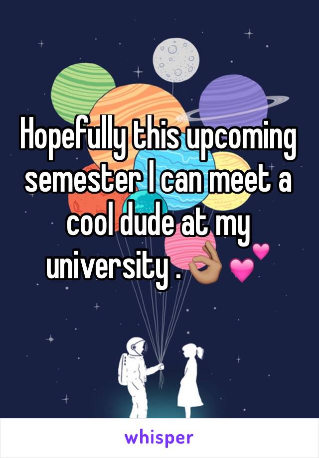 Hopefully this upcoming semester I can meet a cool dude at my university .👌🏽💕