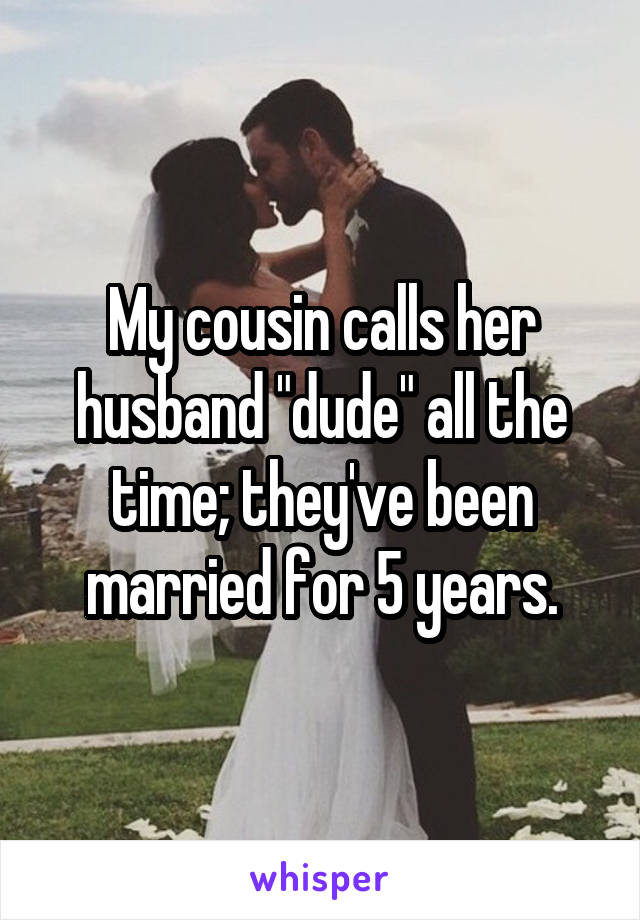 My cousin calls her husband "dude" all the time; they've been married for 5 years.