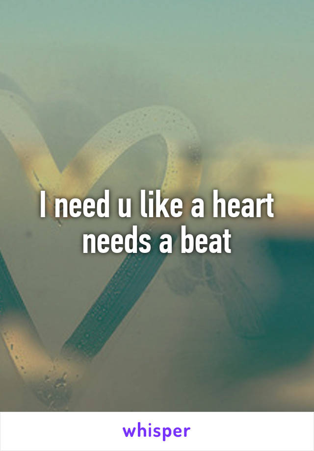 I need u like a heart needs a beat